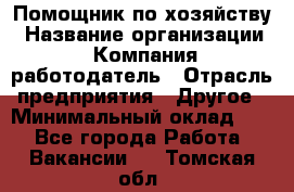 Помощник по хозяйству › Название организации ­ Компания-работодатель › Отрасль предприятия ­ Другое › Минимальный оклад ­ 1 - Все города Работа » Вакансии   . Томская обл.